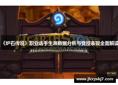 《炉石传说》职业选手生涯数据分析与竞技表现全面解读