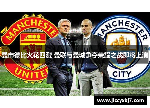 曼市德比火花四溅 曼联与曼城争夺荣耀之战即将上演