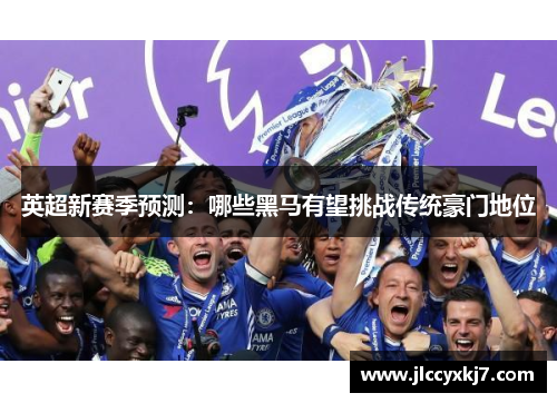 英超新赛季预测：哪些黑马有望挑战传统豪门地位