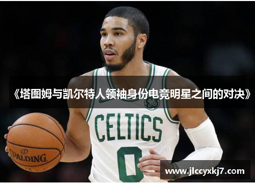 《塔图姆与凯尔特人领袖身份电竞明星之间的对决》