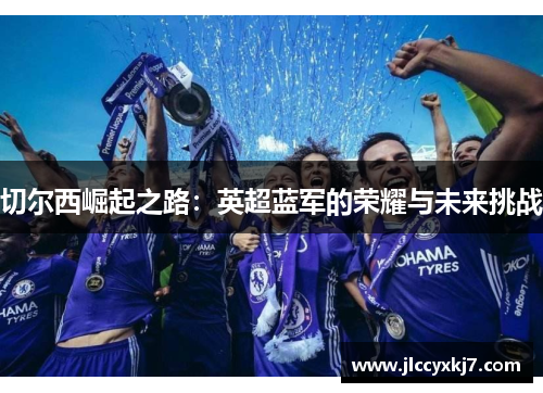 切尔西崛起之路：英超蓝军的荣耀与未来挑战