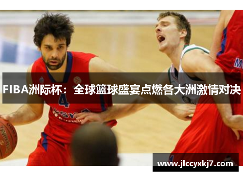 FIBA洲际杯：全球篮球盛宴点燃各大洲激情对决