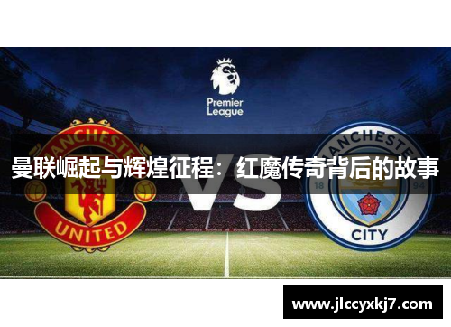 曼联崛起与辉煌征程：红魔传奇背后的故事