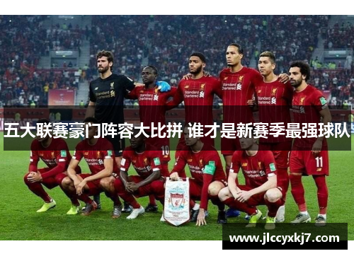 五大联赛豪门阵容大比拼 谁才是新赛季最强球队