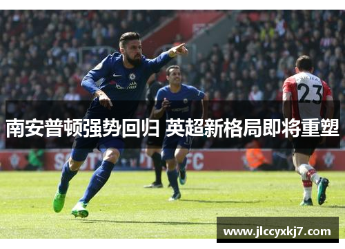 南安普顿强势回归 英超新格局即将重塑