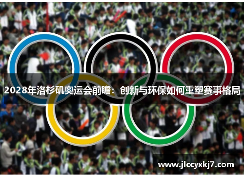 2028年洛杉矶奥运会前瞻：创新与环保如何重塑赛事格局