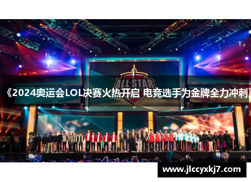 《2024奥运会LOL决赛火热开启 电竞选手为金牌全力冲刺》