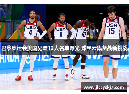巴黎奥运会美国男篮12人名单曝光 球星云集备战新挑战