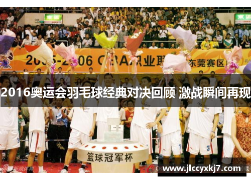 2016奥运会羽毛球经典对决回顾 激战瞬间再现