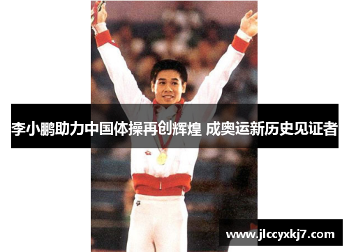 李小鹏助力中国体操再创辉煌 成奥运新历史见证者